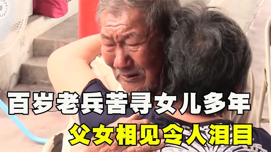 百岁老兵千里寻亲多年，父女相见令人泪目，老人：不要再骗我