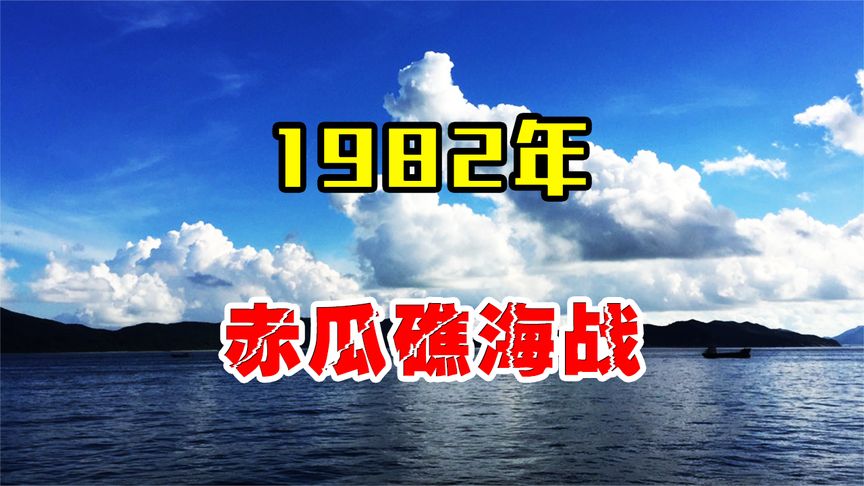 1982年赤瓜礁海战，我方海军48分钟打退敌军，一举奠定南海地位！