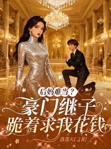 后妈难当？豪门继子跪着求我花钱 短视频解说文案全集1-10章