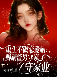 重生不做恋爱脑：脚踹渣男守家业 全集短视频解说文案