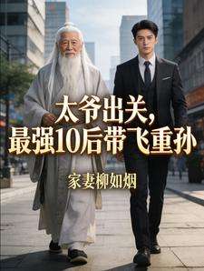 《太爷出关，最强10后带飞重孙》小说改编短剧解说文案 全网独家下载