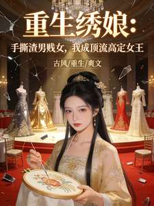 《重生绣娘手撕渣男贱女》小说改编短剧解说文案 全网独家下载