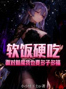 《软饭硬吃面对魅魔我也要多子多福》小说改编短剧解说文案 全网独家下载