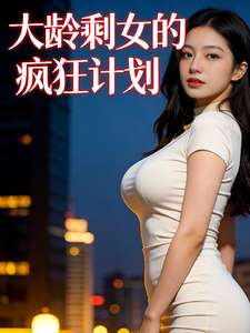 《大龄剩女的疯狂计划》小说改编短剧解说文案 全网独家下载