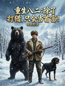 《重生八二：除了打猎，只会当首富》小说改编短剧解说文案 全网独家下载