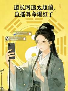《道长网速太超前，直播算命爆红了》小说改编短剧解说文案 全网独家下载