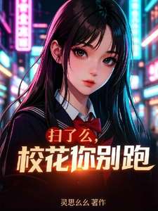 《扫了么，校花你别跑》小说改编短剧解说文案 全网独家下载