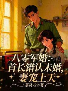 《八零军婚：首长错认未婚妻宠上天》小说改编短剧解说文案 全网独家下载