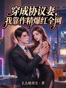 《穿成协议妻，我靠作精爆红全网》小说改编短剧解说文案 全网独家下载