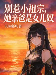 《别惹小祖宗，她亲爸是女儿奴》小说改编短剧解说文案 全网独家下载
