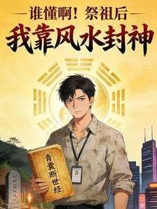 《谁懂啊！祭祖后我靠风水封神》小说改编短剧解说文案 全网独家下载