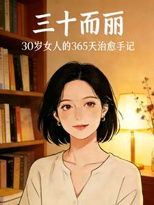 《三十而丽：30岁女人的365天》小说改编短剧解说文案 全网独家下载