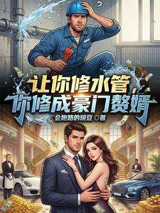 《让你修水管，你修成豪门赘婿》小说改编短剧解说文案 全网独家下载