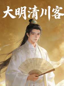 《大明之清川客》小说改编短剧解说文案 全网独家下载