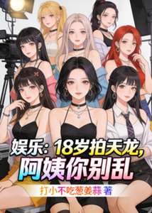 《娱乐：18岁拍天龙，阿姨你别乱》小说改编短剧解说文案 全网独家下载