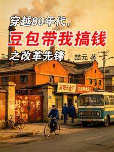 《穿越80豆包带我搞钱之改革先锋》小说改编短剧解说文案 全网独家下载