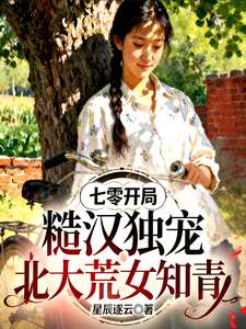 《七零开局，糙汉独宠北大荒女知青》小说改编短剧解说文案 全网独家下载