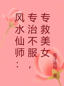 《风水仙师：专治不服，专救美女》小说改编短剧解说文案 全网独家下载